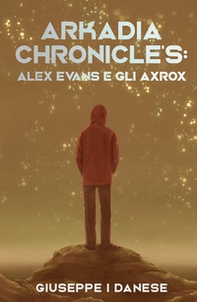 Arkadia Chronicle's. Alex Evans e gli Axrox - Librerie.coop