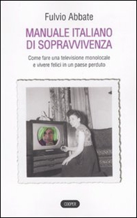 Manuale italiano di sppravvivenza. Come fare una televisione monolocale e vivere felici in un paese perduto - Librerie.coop