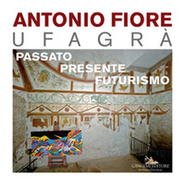 Antonio Fiore Ufagrà. Passato, presente, futurismo - Librerie.coop Antonio Fiore Ufagrà. Passato, presente, futurismo - Librerie.coop