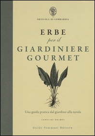 Erbe per il giardinere gourmet. Una guida pratica dal giardino alla tavola - Librerie.coop