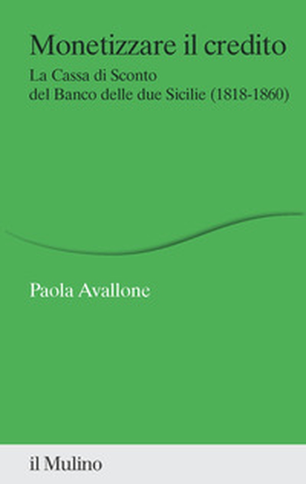 Monetizzare il credito. La Cassa di Sconto del Banco delle due Sicilie (1818-1860) - Librerie.coop Monetizzare il credito. La Cassa di Sconto del Banco delle due Sicilie (1818-1860) - Librerie.coop