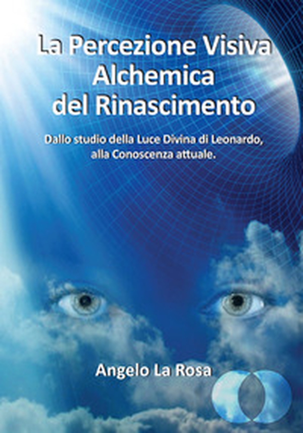 La percezione visiva alchemica del Rinascimento. Dallo studio della luce divina di Leonardo alla conoscenza attuale - Librerie.coop La percezione visiva alchemica del Rinascimento. Dallo studio della luce divina di Leonardo alla conoscenza attuale - Librerie.coop