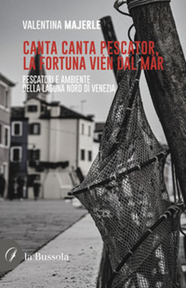 Canta canta pescator, la fortuna vién dal màr. Pescatori e ambiente della Laguna Nord di Venezia - Librerie.coop Canta canta pescator, la fortuna vién dal màr. Pescatori e ambiente della Laguna Nord di Venezia - Librerie.coop