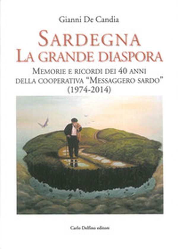 Sardegna la Grande Diaspora. Memorie e Ricordi nei 40 Anni della Cooperativa "Messaggero Sardo" (1974-2014) - Librerie.coop Sardegna la Grande Diaspora. Memorie e Ricordi nei 40 Anni della Cooperativa "Messaggero Sardo" (1974-2014) - Librerie.coop