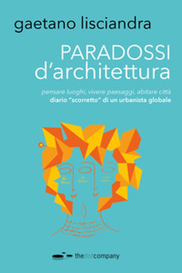 Paradossi d'architettura. Pensare luoghi, vivere paesaggi, abitare città. Diario «scorretto» di un urbanista globale - Librerie.coop Paradossi d'architettura. Pensare luoghi, vivere paesaggi, abitare città. Diario «scorretto» di un urbanista globale - Librerie.coop