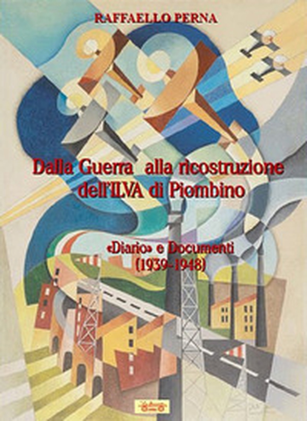 Dalla guerra alla ricostruzione dell'Ilva di Piombino. «Diario» e Documenti (1939-1948) - Librerie.coop Dalla guerra alla ricostruzione dell'Ilva di Piombino. «Diario» e Documenti (1939-1948) - Librerie.coop