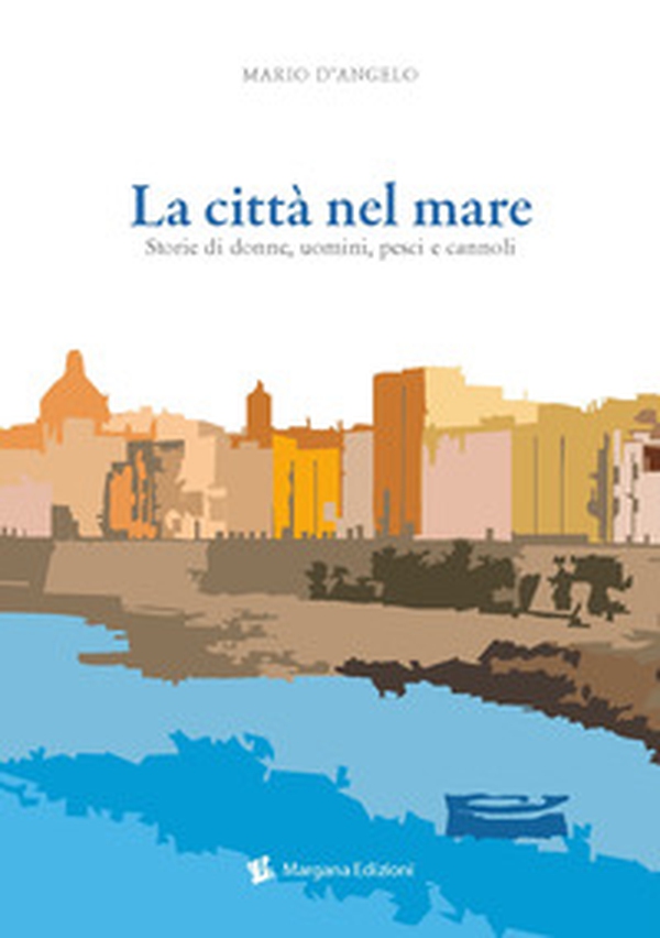 La città nel mare. Storie di donne, uomini, pesci e cannoli - Librerie.coop La città nel mare. Storie di donne, uomini, pesci e cannoli - Librerie.coop