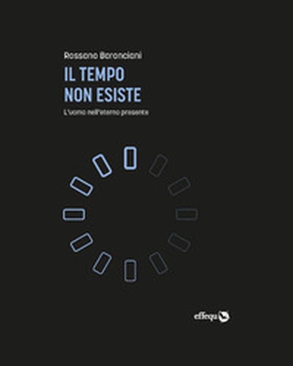 Il tempo non esiste. L'uomo nell'eterno presente - Librerie.coop Il tempo non esiste. L'uomo nell'eterno presente - Librerie.coop