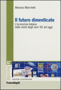 Il futuro dimenticato. L'economia italiana dalla metà degli ani '60 ad oggi - Librerie.coop