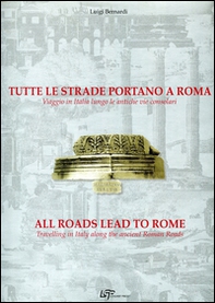 Tutte le strade portano a Roma. Viaggio in Italia lungo le antiche vie consolari. Ediz. italiana e inglese - Librerie.coop