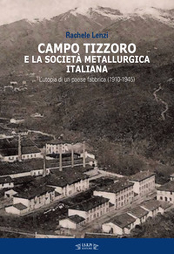 Campo Tizzoro e la società metallurgica italiana. L'utopia di un paese fabbrica (1910-1946) - Librerie.coop Campo Tizzoro e la società metallurgica italiana. L'utopia di un paese fabbrica (1910-1946) - Librerie.coop