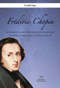 Frédéric Chopin. Peculiarità stilistiche e relative strategie di studio attraverso i 24 Preludi op.28 - Librerie.coop