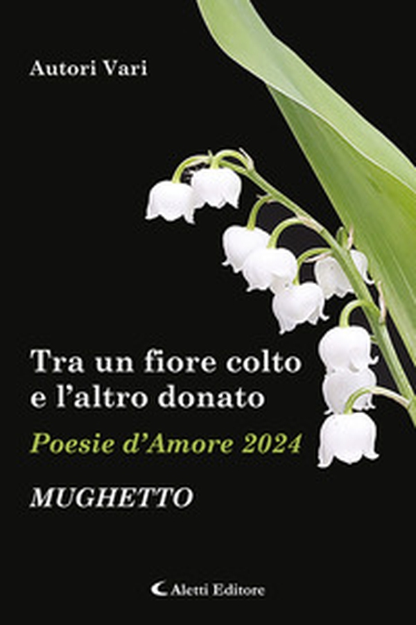 Tra un fiore colto e l'altro donato. Mughetto. Poesie d'amore - Librerie.coop Tra un fiore colto e l'altro donato. Mughetto. Poesie d'amore - Librerie.coop
