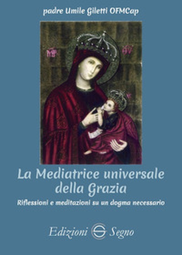 La mediatrice universale della grazia. Riflessioni e meditazioni su un dogma necessario - Librerie.coop La mediatrice universale della grazia. Riflessioni e meditazioni su un dogma necessario - Librerie.coop