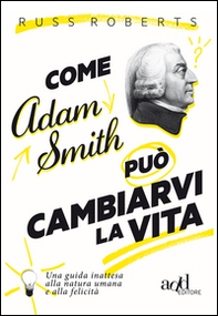 Come Adam Smith può cambiarvi la vita. Una guida inattesa alla natura umana e alla felicità - Librerie.coop
