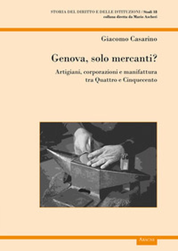 Genova, solo mercanti?. Artigiani, corporazioni e manifattura tra Quattro e Cinquecento - Librerie.coop Genova, solo mercanti?. Artigiani, corporazioni e manifattura tra Quattro e Cinquecento - Librerie.coop