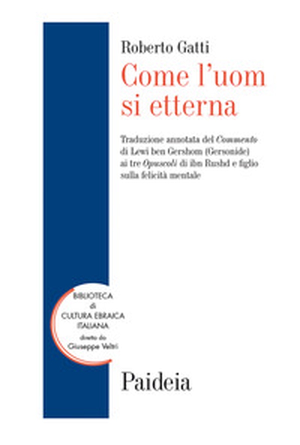 Come l'uom si etterna. Traduzione annotata del Commento di Lewi ben Gershom (Gersonide) ai tre Opuscoli di ibn Rushd e figlio sulla felicità mentale - Librerie.coop Come l'uom si etterna. Traduzione annotata del Commento di Lewi ben Gershom (Gersonide) ai tre Opuscoli di ibn Rushd e figlio sulla felicità mentale - Librerie.coop