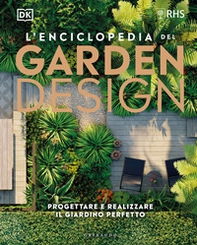 L'enciclopedia del garden design. Progettare e realizzare il giardino perfetto - Librerie.coop