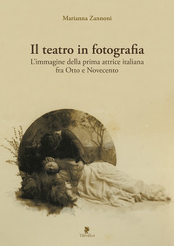 Il teatro in fotografia. L'immagine della prima attrice italiana fra Otto e Novecento - Librerie.coop Il teatro in fotografia. L'immagine della prima attrice italiana fra Otto e Novecento - Librerie.coop