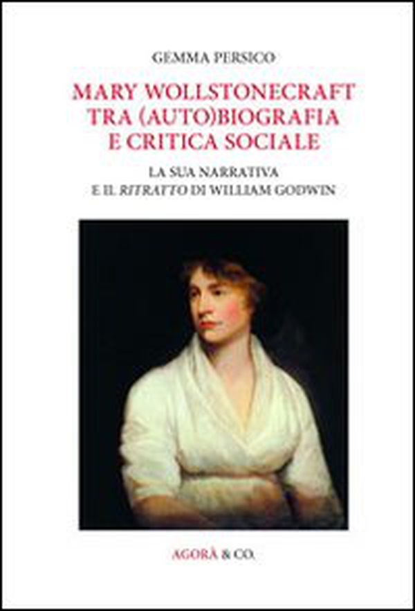 Mary Wollstonecraft tra (auto)biografia e critica sociale. La sua narrativa e il ritratto di William Godwin - Librerie.coop Mary Wollstonecraft tra (auto)biografia e critica sociale. La sua narrativa e il ritratto di William Godwin - Librerie.coop