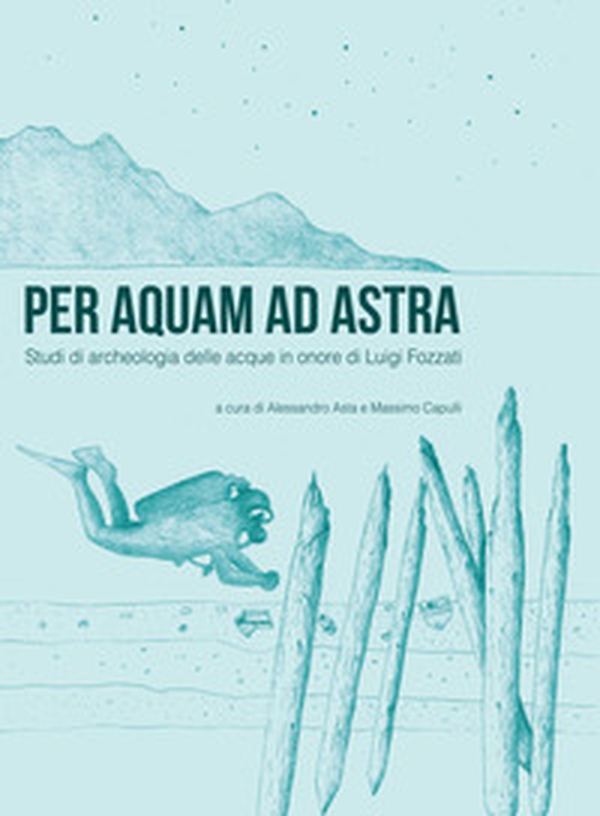Per aquam ad astra. Studi di archeologia delle acque in onore di Luigi Fozzati - Librerie.coop Per aquam ad astra. Studi di archeologia delle acque in onore di Luigi Fozzati - Librerie.coop