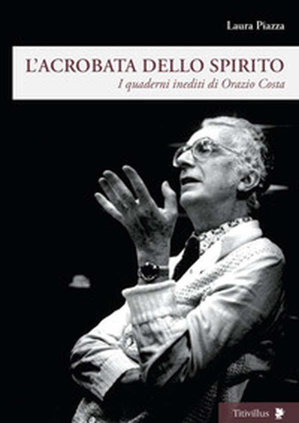 L'acrobata dello spirito. I quaderni inediti di Orazio Costa - Librerie.coop L'acrobata dello spirito. I quaderni inediti di Orazio Costa - Librerie.coop