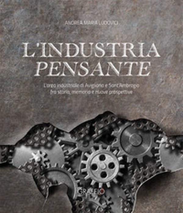 L'industria pensante. L'area industriale di Avigliana e Sant'Ambrogio fra storia, memoria e nuove prospettive - Librerie.coop L'industria pensante. L'area industriale di Avigliana e Sant'Ambrogio fra storia, memoria e nuove prospettive - Librerie.coop