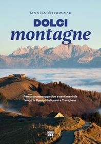 Dolci montagne. Percorso paesaggistico e sentimentale lungo le Prealpi Bellunesi e Trevigiane - Librerie.coop