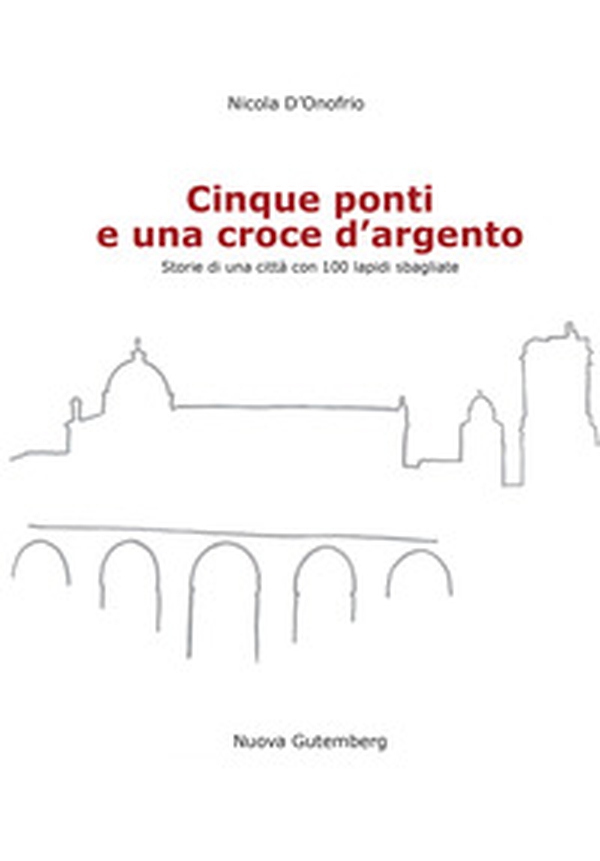 Cinque ponti e una croce d'argento. Storie di una città con 100 lapidi sbagliate - Librerie.coop Cinque ponti e una croce d'argento. Storie di una città con 100 lapidi sbagliate - Librerie.coop