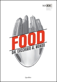Food. Dal cucchiaio al mondo. Catalogo della mostra (Roma, 29 maggio-8 novembre 2015) - Librerie.coop