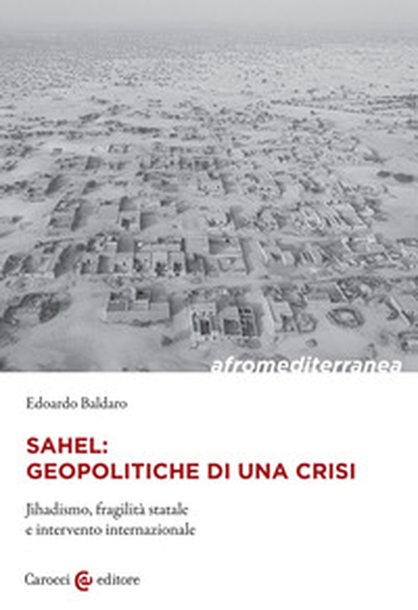 Sahel: geopolitiche di una crisi. Jihadismo, fragilità statale e intervento internazionale - Librerie.coop Sahel: geopolitiche di una crisi. Jihadismo, fragilità statale e intervento internazionale - Librerie.coop