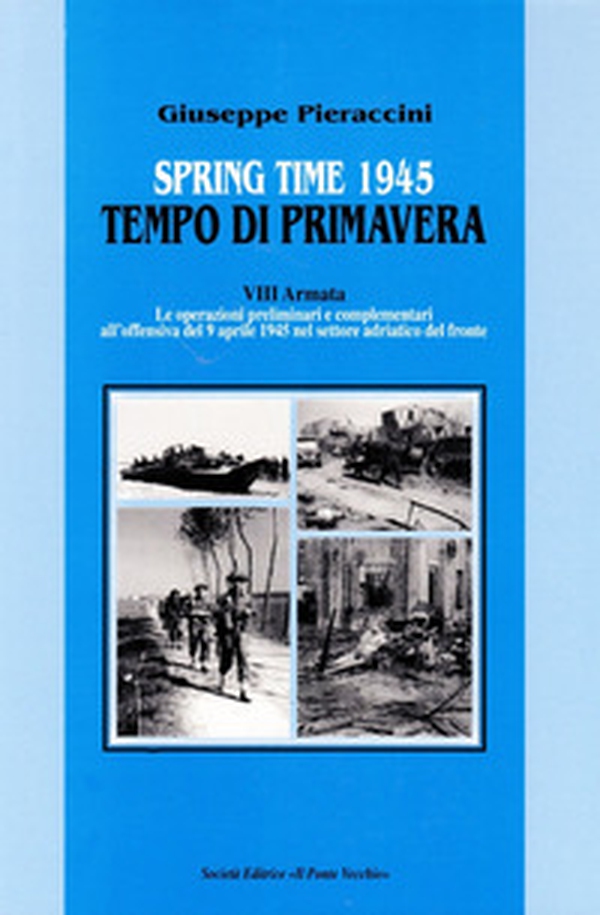 Spring time-Tempo di primavera 1945. VIII armata. Le operazioni preliminari all'offensiva del 9 aprile 1945 nel settore adriatico del fronte - Librerie.coop Spring time-Tempo di primavera 1945. VIII armata. Le operazioni preliminari all'offensiva del 9 aprile 1945 nel settore adriatico del fronte - Librerie.coop