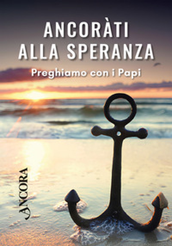 Ancorati alla speranza. Preghiamo con i Papi - Librerie.coop Ancorati alla speranza. Preghiamo con i Papi - Librerie.coop