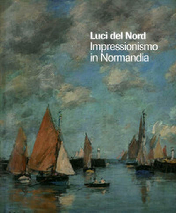 Luci del Nord. Impressionismo in Normandia. Catalogo della mostra (Forte di Bard, 3 febbraio-17 giugno 2018). Ediz. francese e italiana - Librerie.coop Luci del Nord. Impressionismo in Normandia. Catalogo della mostra (Forte di Bard, 3 febbraio-17 giugno 2018). Ediz. francese e italiana - Librerie.coop