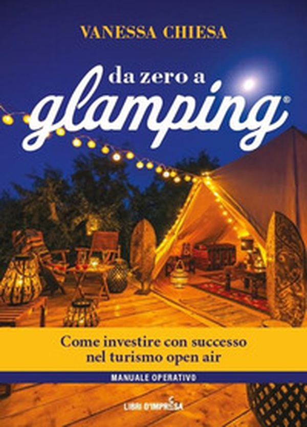 Da zero a glamping. Come investire con successo nel turismo open air di lusso - Librerie.coop Da zero a glamping. Come investire con successo nel turismo open air di lusso - Librerie.coop