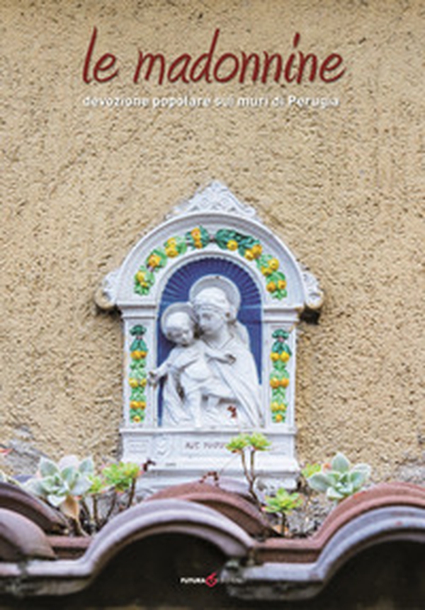 Le madonnine. Devozione popolare sui muri di Perugia - Librerie.coop Le madonnine. Devozione popolare sui muri di Perugia - Librerie.coop