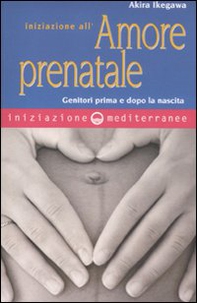 Iniziazione all'amore prenatale. Genitori prima e dopo la nascita - Librerie.coop
