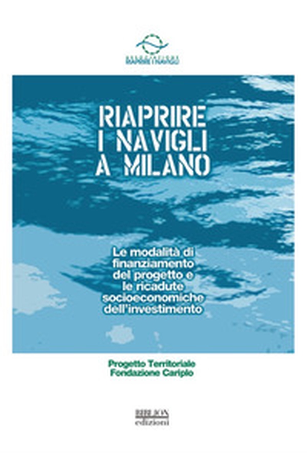 Riaprire i Navigli a Milano. Le modalità di finanziamento del progetto e le ricadute socioeconomiche dell'investimento - Librerie.coop Riaprire i Navigli a Milano. Le modalità di finanziamento del progetto e le ricadute socioeconomiche dell'investimento - Librerie.coop