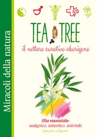 Tea tree. Il nettare curativo aborigeno. Olio essenziale: analgesico, antisettico, antivirale - Librerie.coop
