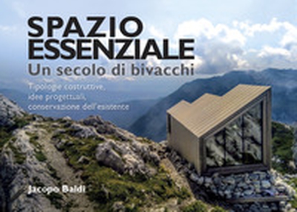 Spazio essenziale. Un secolo di bivacchi. Tipologie costruttive, idee progettuali, conservazione dell'esistente - Librerie.coop Spazio essenziale. Un secolo di bivacchi. Tipologie costruttive, idee progettuali, conservazione dell'esistente - Librerie.coop