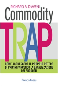 Commodity trap. Come accrescere il proprio potere di pricing vincendo la banalizzazione dei prodotti - Librerie.coop