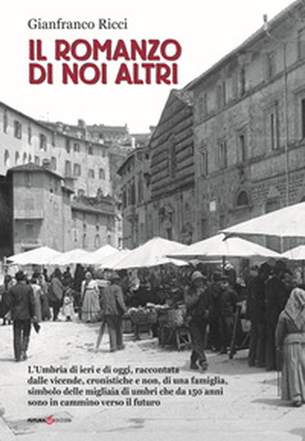 Il romanzo di noi altri. L'Umbria di ieri e di oggi, raccontata dalle vicende, cronistiche e non, di una famiglia, simbolo delle migliaia di umbri che da 150 anni sono in cammino verso il futuro - Librerie.coop Il romanzo di noi altri. L'Umbria di ieri e di oggi, raccontata dalle vicende, cronistiche e non, di una famiglia, simbolo delle migliaia di umbri che da 150 anni sono in cammino verso il futuro - Librerie.coop