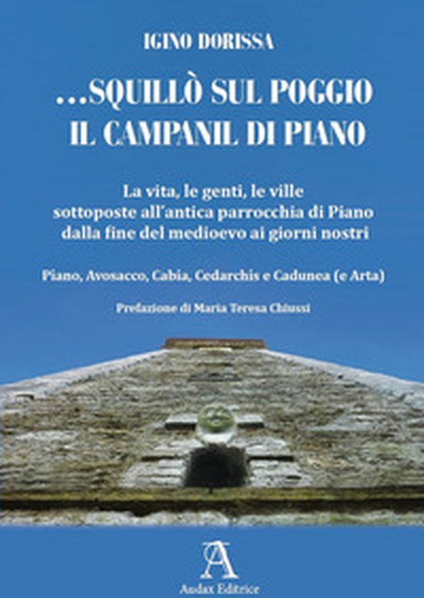 ... squillò sul poggio il campanil di Piano. La vita, le genti, le ville sottoposte all'antica parrocchia di Piano dalla fine del medioevo ai giorni nostri. Piano, Avosacco, Cabia, Cedarchis e Cadunea (e Arta) - Librerie.coop ... squillò sul poggio il campanil di Piano. La vita, le genti, le ville sottoposte all'antica parrocchia di Piano dalla fine del medioevo ai giorni nostri. Piano, Avosacco, Cabia, Cedarchis e Cadunea (e Arta) - Librerie.coop