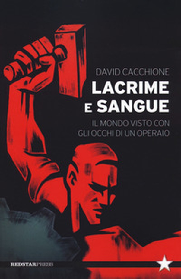 Lacrime e sangue. Il mondo visto con gli occhi di un operaio - Librerie.coop Lacrime e sangue. Il mondo visto con gli occhi di un operaio - Librerie.coop