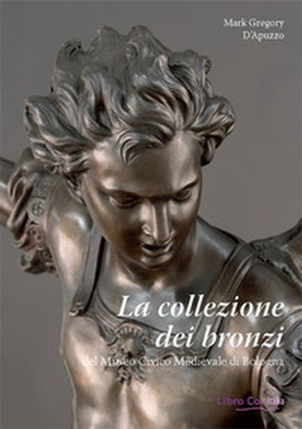 La collezione dei bronzi del Museo Civico Medievale di Bologna - Librerie.coop La collezione dei bronzi del Museo Civico Medievale di Bologna - Librerie.coop