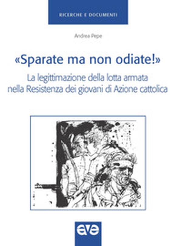 «Sparate ma non odiate!». La legittimazione della lotta armata nella Resistenza dei giovani di Azione Cattolica - Librerie.coop «Sparate ma non odiate!». La legittimazione della lotta armata nella Resistenza dei giovani di Azione Cattolica - Librerie.coop
