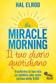 The miracle morning. Il tuo diario quotidiano. Trasformare la tua vita un mattino alla volta (prima delle 8.00) - Librerie.coop