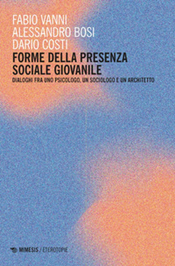 Forme della presenza sociale giovanile. Dialoghi fra uno psicologo, un sociologo e un architetto - Librerie.coop Forme della presenza sociale giovanile. Dialoghi fra uno psicologo, un sociologo e un architetto - Librerie.coop