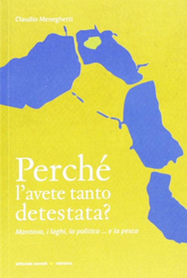 Perché l'avete tanto detestata? Mantova, i laghi, la politica... la pesca - Librerie.coop Perché l'avete tanto detestata? Mantova, i laghi, la politica... la pesca - Librerie.coop