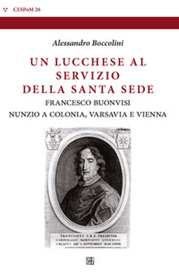 Un lucchese al servizio della Santa Sede. Francesco Buonvisi nunzio a Colonia, Varsavia e Vienna - Librerie.coop Un lucchese al servizio della Santa Sede. Francesco Buonvisi nunzio a Colonia, Varsavia e Vienna - Librerie.coop